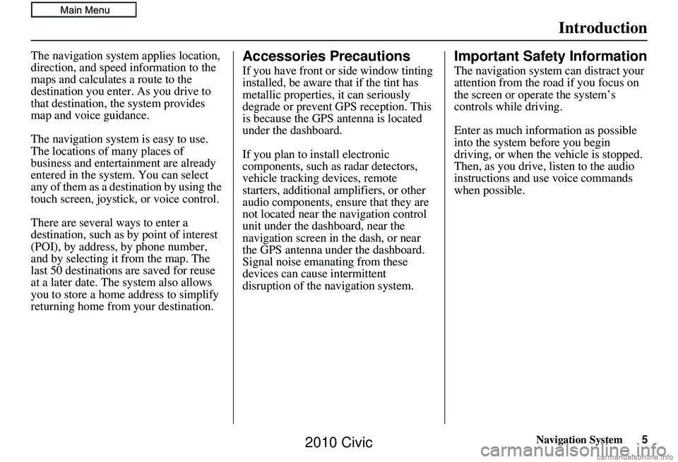 HONDA CIVIC SEDAN 2010 Navigation Manual (in English) Navigation System5
Introduction
The navigation system applies location,
direction, and speed information to the
maps and calculates a route to the
destination you enter. As you drive to
that desti HONDA CIVIC SEDAN 2010 Navigation Manual (in English) Navigation System5
Introduction
The navigation system applies location,
direction, and speed information to the
maps and calculates a route to the
destination you enter. As you drive to
that desti