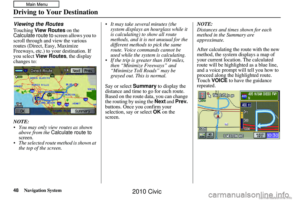 HONDA CIVIC SEDAN 2010  Navigation Manual (in English) 48Navigation System
Viewing the Routes
Touching View Routes  on the 
Calculate route to  screen allows you to 
scroll through and view the various 
routes (Direct, Easy, Maximize 
Freeways, etc.) to y