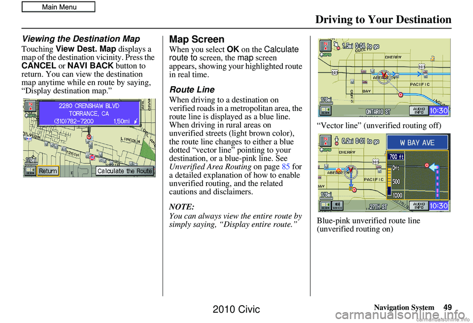 HONDA CIVIC SEDAN 2010  Navigation Manual (in English) Navigation System49
Driving to Your Destination
Viewing the Destination Map
Touching View Dest. Map  displays a 
map of the destination vicinity. Press the 
CANCEL  or NAVI BACK  button to 
return. Yo