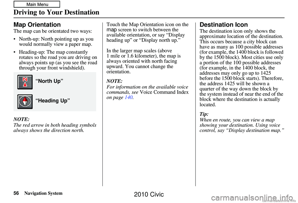 HONDA CIVIC SEDAN 2010 Navigation Manual (in English) 56Navigation System
Map Orientation
The map can be orientated two ways:
• North-up: North pointing up as you would normally view a paper map.
• Heading-up: The map constantly rotates so the road HONDA CIVIC SEDAN 2010 Navigation Manual (in English) 56Navigation System
Map Orientation
The map can be orientated two ways:
• North-up: North pointing up as you would normally view a paper map.
• Heading-up: The map constantly rotates so the road