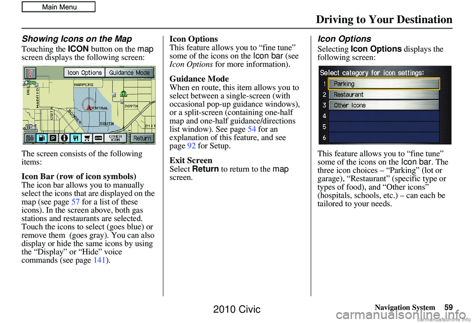 HONDA CIVIC SEDAN 2010 Navigation Manual (in English) Navigation System59
Driving to Your Destination
Showing Icons on the Map
Touching the ICON button on the map
screen displays the following screen:
The screen consists of the following
items:
Icon B HONDA CIVIC SEDAN 2010 Navigation Manual (in English) Navigation System59
Driving to Your Destination
Showing Icons on the Map
Touching the ICON button on the map
screen displays the following screen:
The screen consists of the following
items:
Icon B