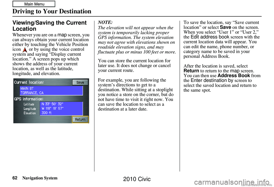 HONDA CIVIC SEDAN 2010  Navigation Manual (in English) 62Navigation System
Viewing/Saving the Current 
Location
Whenever you are on a map screen, you 
can always obtain your current location 
either by touching the Vehicle Position 
icon   or by using the