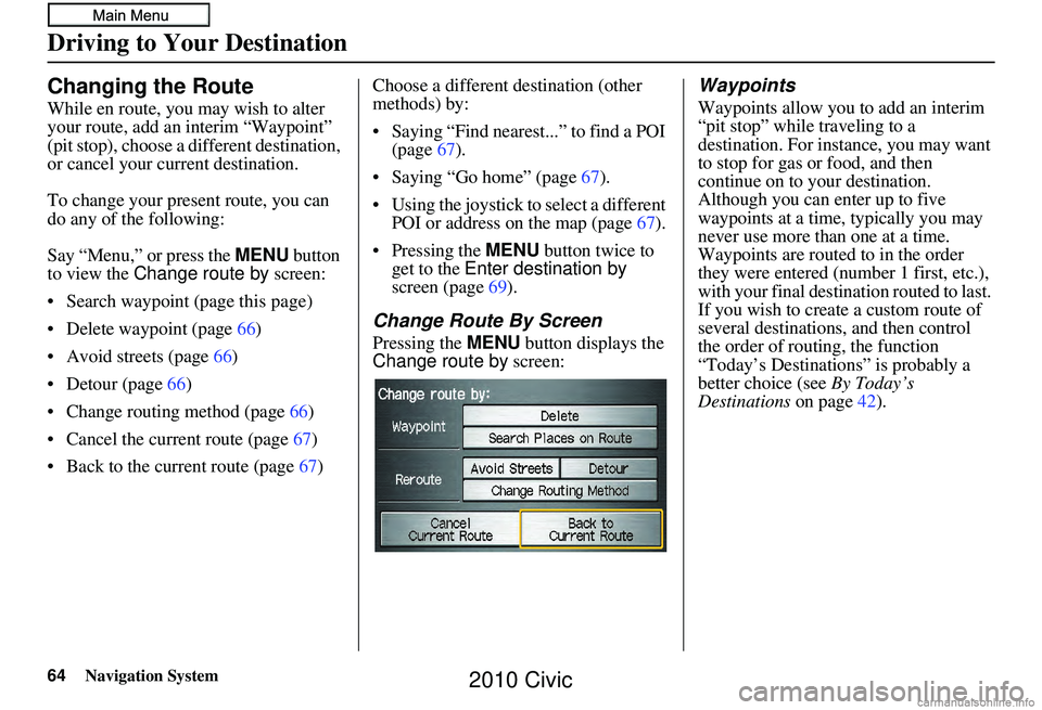 HONDA CIVIC SEDAN 2010 Navigation Manual (in English) 64Navigation System
Changing the Route
While en route, you may wish to alter
your route, add an interim “Waypoint”
(pit stop), choose a different destination,
or cancel your current destination HONDA CIVIC SEDAN 2010 Navigation Manual (in English) 64Navigation System
Changing the Route
While en route, you may wish to alter
your route, add an interim “Waypoint”
(pit stop), choose a different destination,
or cancel your current destination