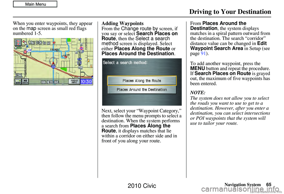 HONDA CIVIC SEDAN 2010 Navigation Manual (in English) Navigation System65
Driving to Your Destination
When you enter waypoi nts, they appear
on the map screen as small red flags
numbered 1-5.Adding Waypoints
From the Change route by screen, if
you HONDA CIVIC SEDAN 2010 Navigation Manual (in English) Navigation System65
Driving to Your Destination
When you enter waypoi nts, they appear
on the map screen as small red flags
numbered 1-5.Adding Waypoints
From the Change route by screen, if
you