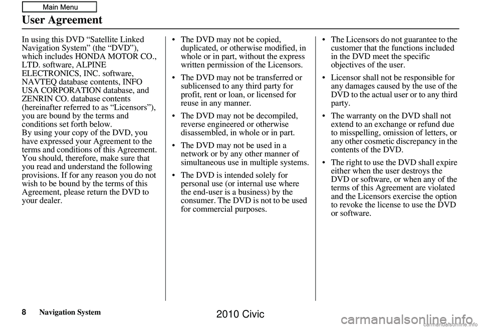 HONDA CIVIC SEDAN 2010  Navigation Manual (in English) 8Navigation System
User Agreement
In using this DVD “Satellite Linked 
Navigation System” (the “DVD”), 
which includes HONDA MOTOR CO., 
LTD. software, ALPINE 
ELECTRONICS, INC. software, 
NAV