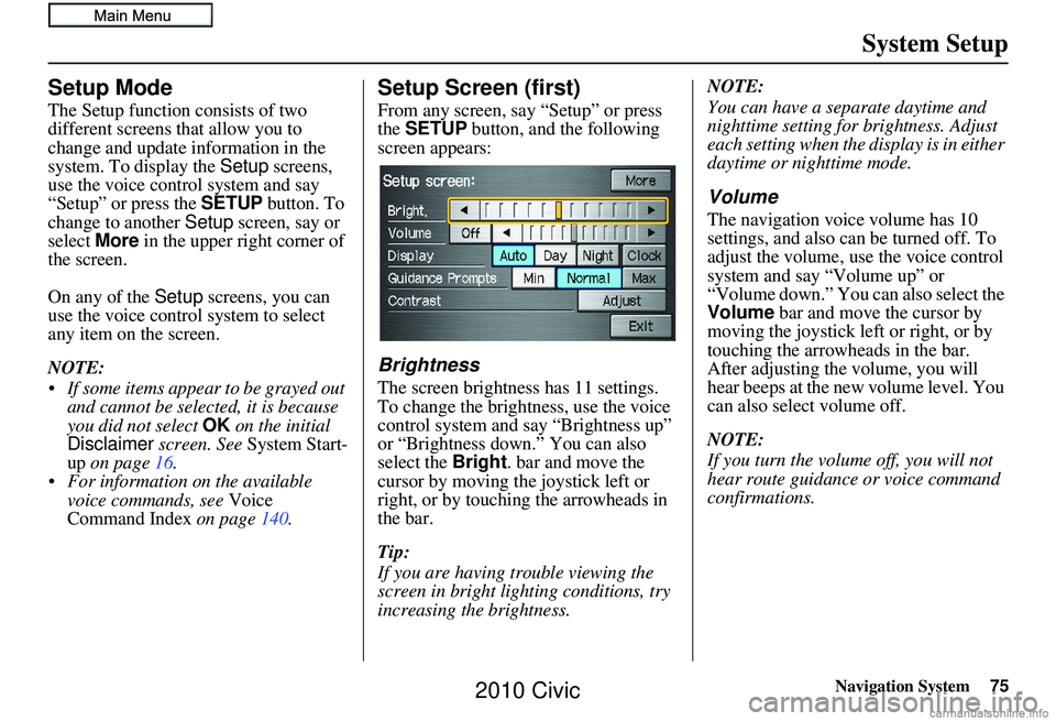 HONDA CIVIC SEDAN 2010 Navigation Manual (in English) Navigation System75
System Setup
Setup Mode
The Setup function consists of two
different screens that allow you to
change and update information in the
system. To display the Setup screens,
use t HONDA CIVIC SEDAN 2010 Navigation Manual (in English) Navigation System75
System Setup
Setup Mode
The Setup function consists of two
different screens that allow you to
change and update information in the
system. To display the Setup screens,
use t