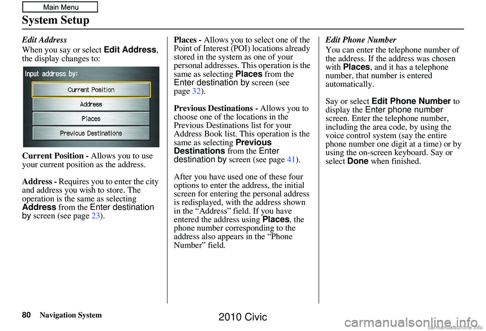 HONDA CIVIC SEDAN 2010 Navigation Manual (in English) 80Navigation System
System Setup
Edit Address
When you say or select Edit Address,
the display changes to:
Current Position - Allows you to use
your current position as the address.
Address - Requir HONDA CIVIC SEDAN 2010 Navigation Manual (in English) 80Navigation System
System Setup
Edit Address
When you say or select Edit Address,
the display changes to:
Current Position - Allows you to use
your current position as the address.
Address - Requir
