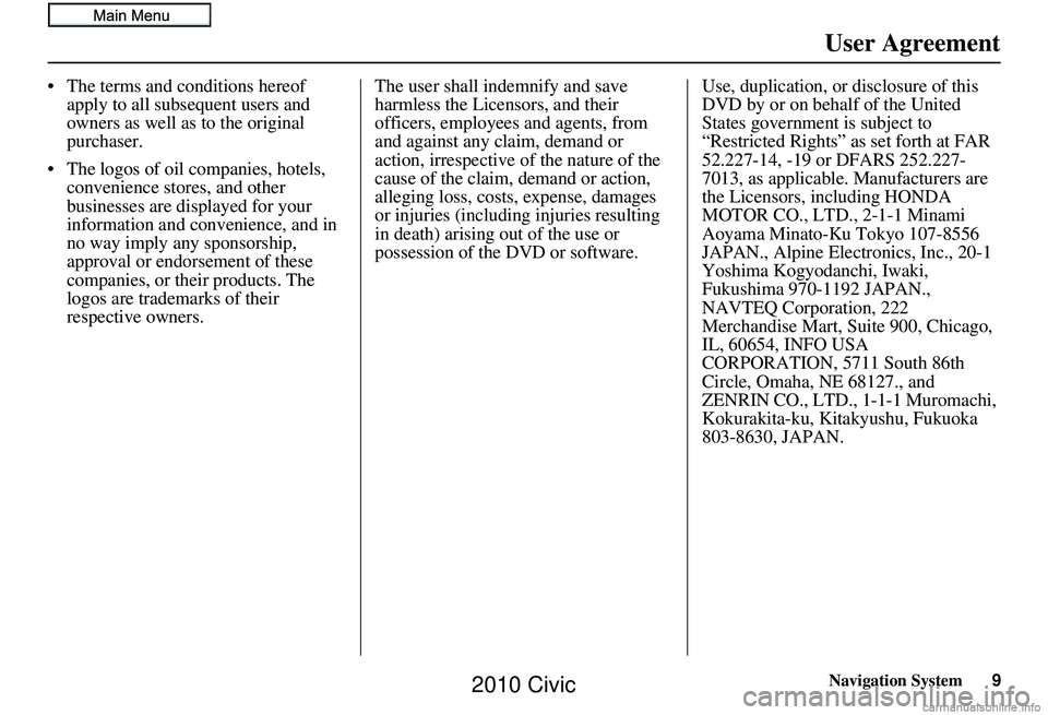 HONDA CIVIC SEDAN 2010  Navigation Manual (in English) Navigation System9
User Agreement
• The terms and conditions hereof 
apply to all subsequent users and 
owners as well as to the original 
purchaser.
• The logos of oil companies, hotels,  conveni