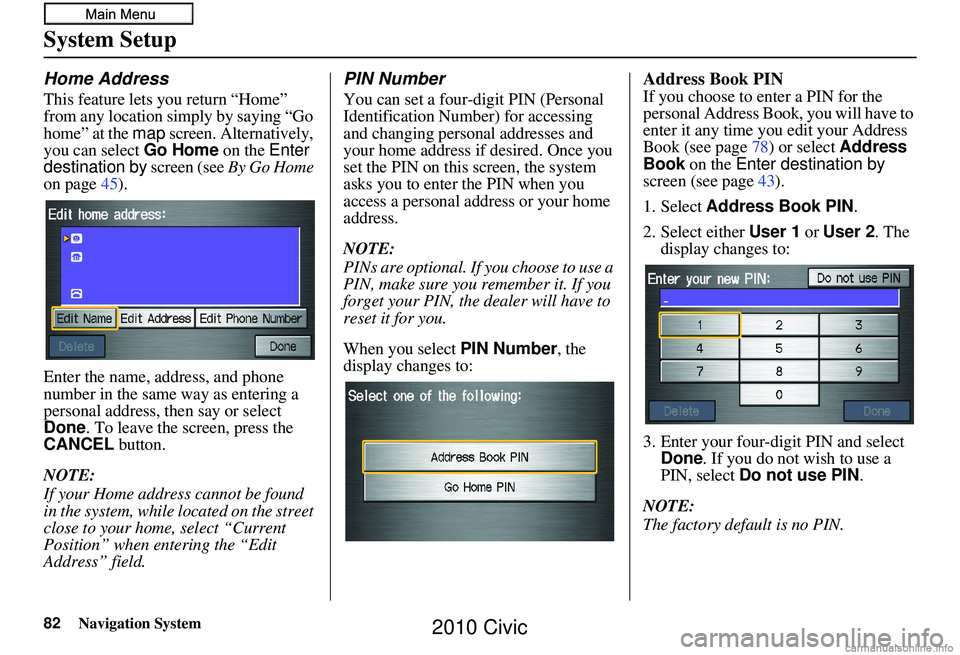 HONDA CIVIC SEDAN 2010 Navigation Manual (in English) 82Navigation System
System Setup
Home Address
This feature lets you return “Home”
from any location simply by saying “Go
home” at the map screen. Alternatively,
you can select Go Home on t HONDA CIVIC SEDAN 2010 Navigation Manual (in English) 82Navigation System
System Setup
Home Address
This feature lets you return “Home”
from any location simply by saying “Go
home” at the map screen. Alternatively,
you can select Go Home on t