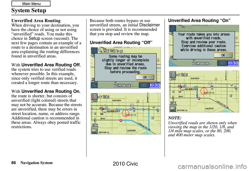 HONDA CIVIC SEDAN 2010 Navigation Manual (in English) 86Navigation System
System Setup
Unverified Area Routing
When driving to your destination, you
have the choice of using or not using
“unverified” roads. You make this
choice in Setup screen (s HONDA CIVIC SEDAN 2010 Navigation Manual (in English) 86Navigation System
System Setup
Unverified Area Routing
When driving to your destination, you
have the choice of using or not using
“unverified” roads. You make this
choice in Setup screen (s
