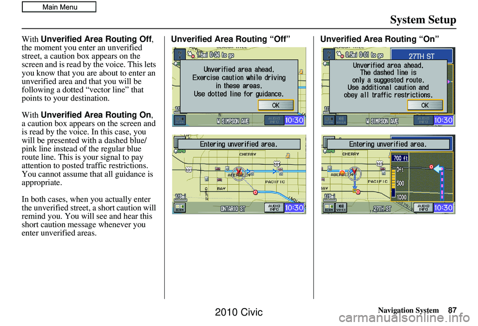 HONDA CIVIC SEDAN 2010 Navigation Manual (in English) Navigation System87
System Setup
With Unverified Area Routing Off,
the moment you enter an unverified
street, a caution box appears on the
screen and is read by the voice. This lets
you know that HONDA CIVIC SEDAN 2010 Navigation Manual (in English) Navigation System87
System Setup
With Unverified Area Routing Off,
the moment you enter an unverified
street, a caution box appears on the
screen and is read by the voice. This lets
you know that