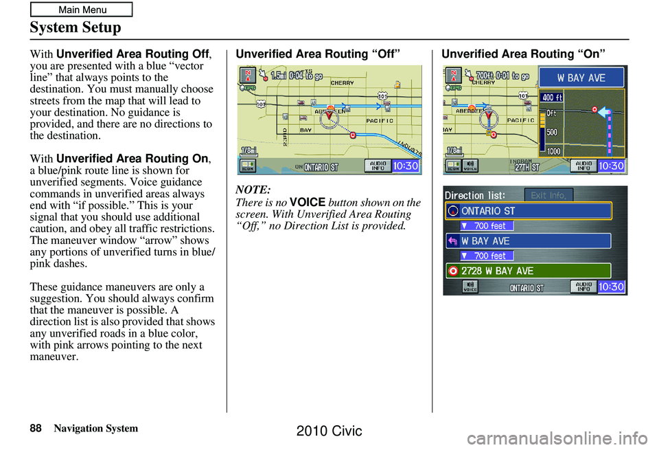 HONDA CIVIC SEDAN 2010 Navigation Manual (in English) 88Navigation System
System Setup
With Unverified Area Routing Off,
you are presented with a blue “vector
line” that always points to the
destination. You must manually choose
streets from the HONDA CIVIC SEDAN 2010 Navigation Manual (in English) 88Navigation System
System Setup
With Unverified Area Routing Off,
you are presented with a blue “vector
line” that always points to the
destination. You must manually choose
streets from the