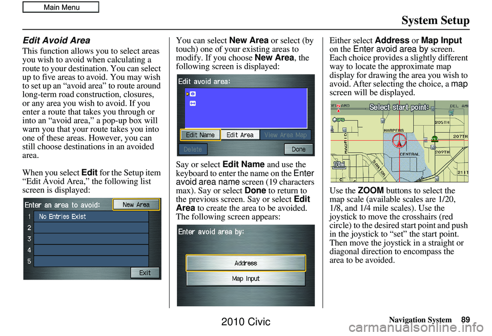 HONDA CIVIC SEDAN 2010 Navigation Manual (in English) Navigation System89
System Setup
Edit Avoid Area
This function allows you to select areas
you wish to avoid when calculating a
route to your destination. You can select
up to five areas to avoid. Y HONDA CIVIC SEDAN 2010 Navigation Manual (in English) Navigation System89
System Setup
Edit Avoid Area
This function allows you to select areas
you wish to avoid when calculating a
route to your destination. You can select
up to five areas to avoid. Y