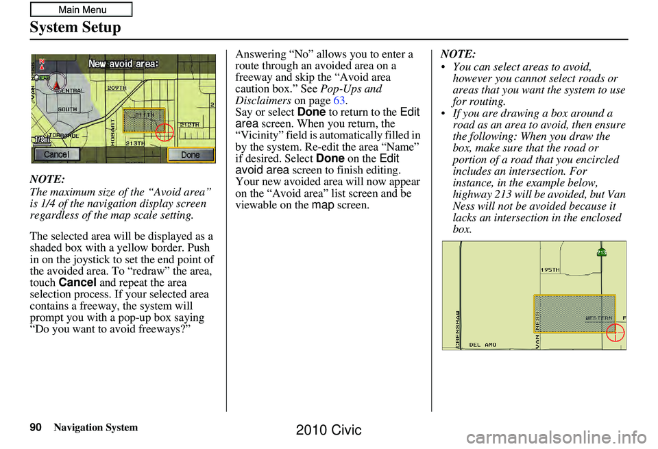 HONDA CIVIC SEDAN 2010 Navigation Manual (in English) 90Navigation System
System Setup
NOTE:
The maximum size of the “Avoid area”
is 1/4 of the navigation display screen
regardless of the map scale setting.
The selected area will be displayed as a HONDA CIVIC SEDAN 2010 Navigation Manual (in English) 90Navigation System
System Setup
NOTE:
The maximum size of the “Avoid area”
is 1/4 of the navigation display screen
regardless of the map scale setting.
The selected area will be displayed as a