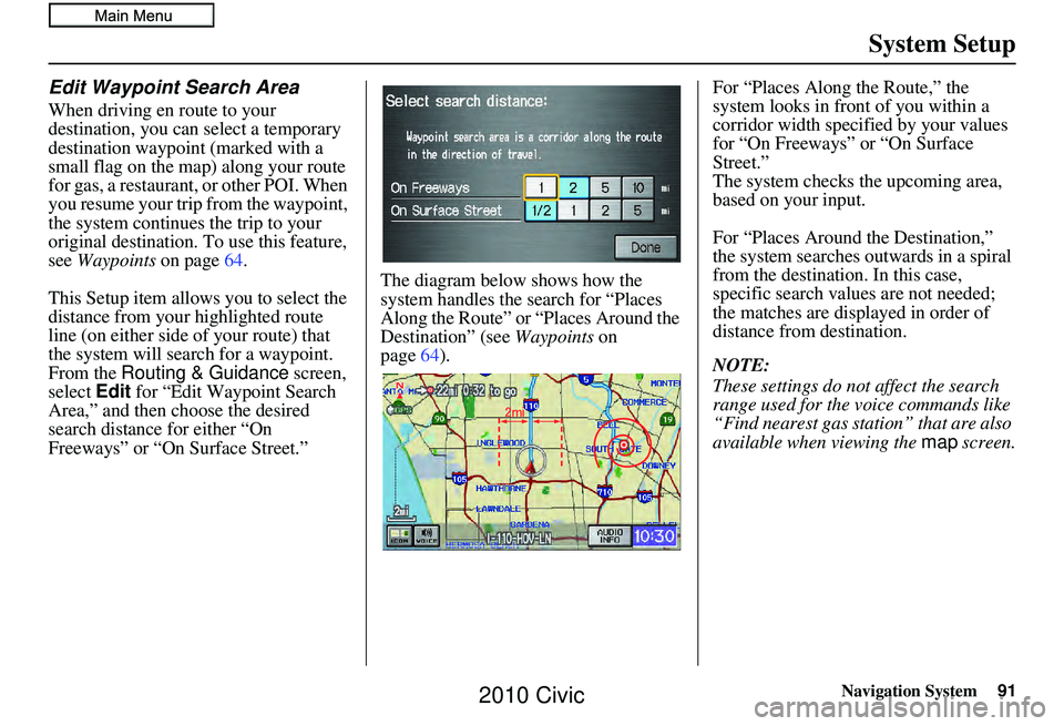 HONDA CIVIC SEDAN 2010 Navigation Manual (in English) Navigation System91
System Setup
Edit Waypoint Search Area
When driving en route to your
destination, you can select a temporary
destination waypoint (marked with a
small flag on the map) along you HONDA CIVIC SEDAN 2010 Navigation Manual (in English) Navigation System91
System Setup
Edit Waypoint Search Area
When driving en route to your
destination, you can select a temporary
destination waypoint (marked with a
small flag on the map) along you