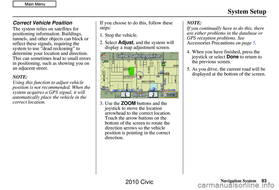 HONDA CIVIC SEDAN 2010 Navigation Manual (in English) Navigation System93
System Setup
Correct Vehicle Position
The system relies on satellites for
positioning information. Buildings,
tunnels, and other objects can block or
reflect these signals, requ HONDA CIVIC SEDAN 2010 Navigation Manual (in English) Navigation System93
System Setup
Correct Vehicle Position
The system relies on satellites for
positioning information. Buildings,
tunnels, and other objects can block or
reflect these signals, requ