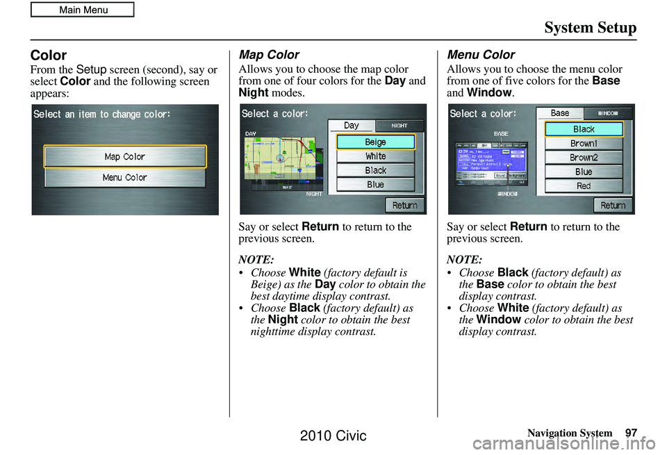 HONDA CIVIC SEDAN 2010 Navigation Manual (in English) Navigation System97
System Setup
Color
From the Setup screen (second), say or
select Color and the following screen
appears:
Map Color
Allows you to choose the map color
from one of four colors f HONDA CIVIC SEDAN 2010 Navigation Manual (in English) Navigation System97
System Setup
Color
From the Setup screen (second), say or
select Color and the following screen
appears:
Map Color
Allows you to choose the map color
from one of four colors f