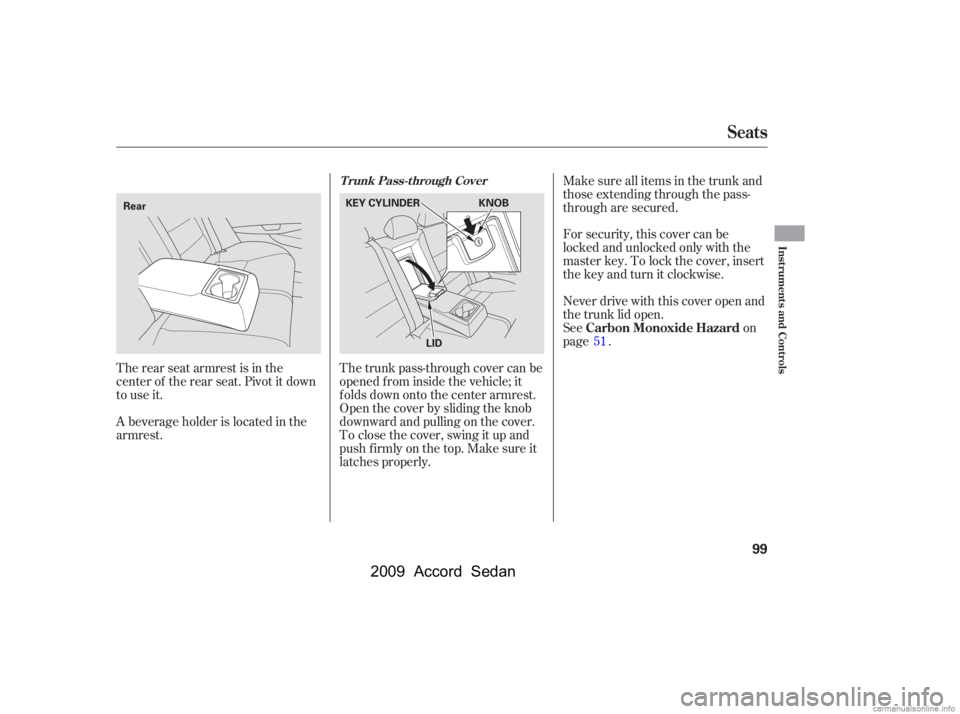 HONDA ACCORD SEDAN 2009  Owners Manual (in English) The rear seat armrest is in the 
center of the rear seat. Pivot it down
to use it. 
A beverage holder is located in the 
armrest.Never drive with this cover open and
the trunk lid open.
See
on
page . 