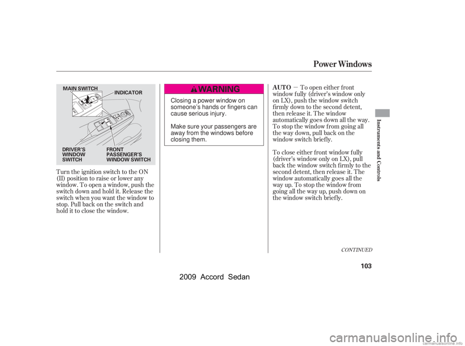 HONDA ACCORD SEDAN 2009  Owners Manual (in English) µ
Turn the ignition switch to the ON 
(II) position to raise or lower any
window. To open a window, push the
switchdownandholdit.Releasethe
switch when you want the window to
stop. Pull back on the 
