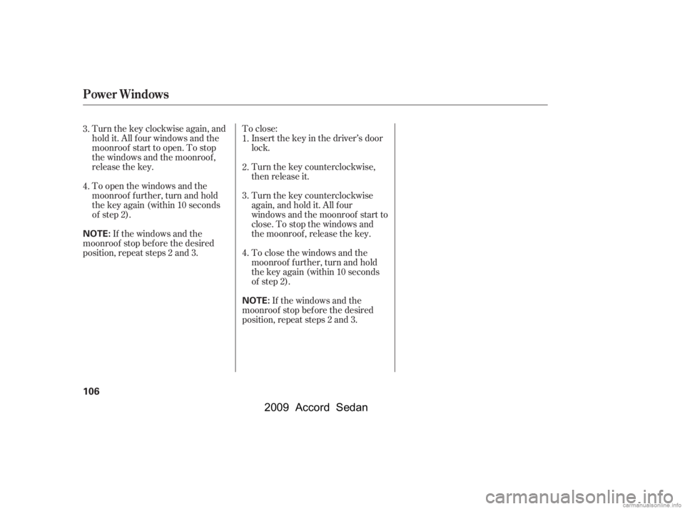 HONDA ACCORD SEDAN 2009  Owners Manual (in English) Turnthekeyclockwiseagain,and 
hold it. All f our windows and the
moonroof start to open. To stop
the windows and the moonroof ,
release the key.To close:
Insert the key in the driver’s door
lock. 
T