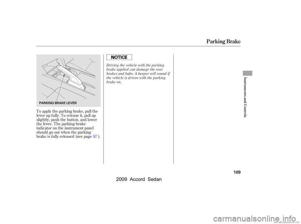 HONDA ACCORD SEDAN 2009  Owners Manual (in English) To apply the parking brake, pull the 
lever up f ully. To release it, pull up
slightly, push the button, and lower
the lever. The parking brake
indicator on the instrument panel
should go out when the