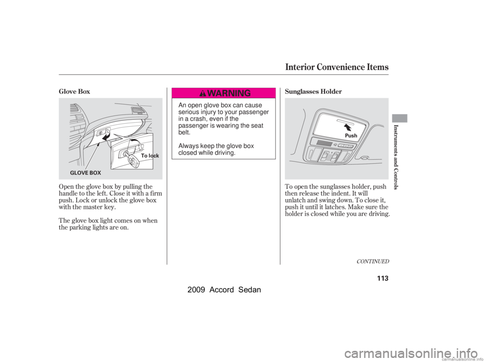 HONDA ACCORD SEDAN 2009  Owners Manual (in English) Open the glove box by pulling the 
handle to the lef t. Close it with a f irm
push. Lock or unlock the glove box
with the master key. 
The glove box light comes on when 
the parking lights are on.To o