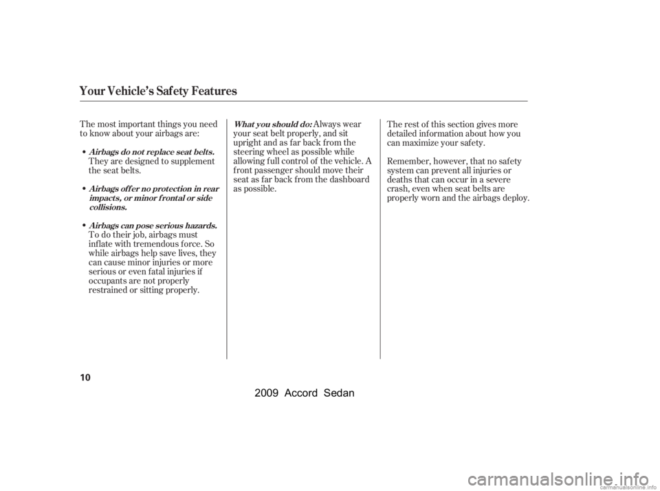 HONDA ACCORD SEDAN 2009  Owners Manual (in English) The most important things you need 
to know about your airbags are:Always wear
your seat belt properly, and sit
upright and as f ar back f rom the
steering wheel as possible while
allowing f ull contr