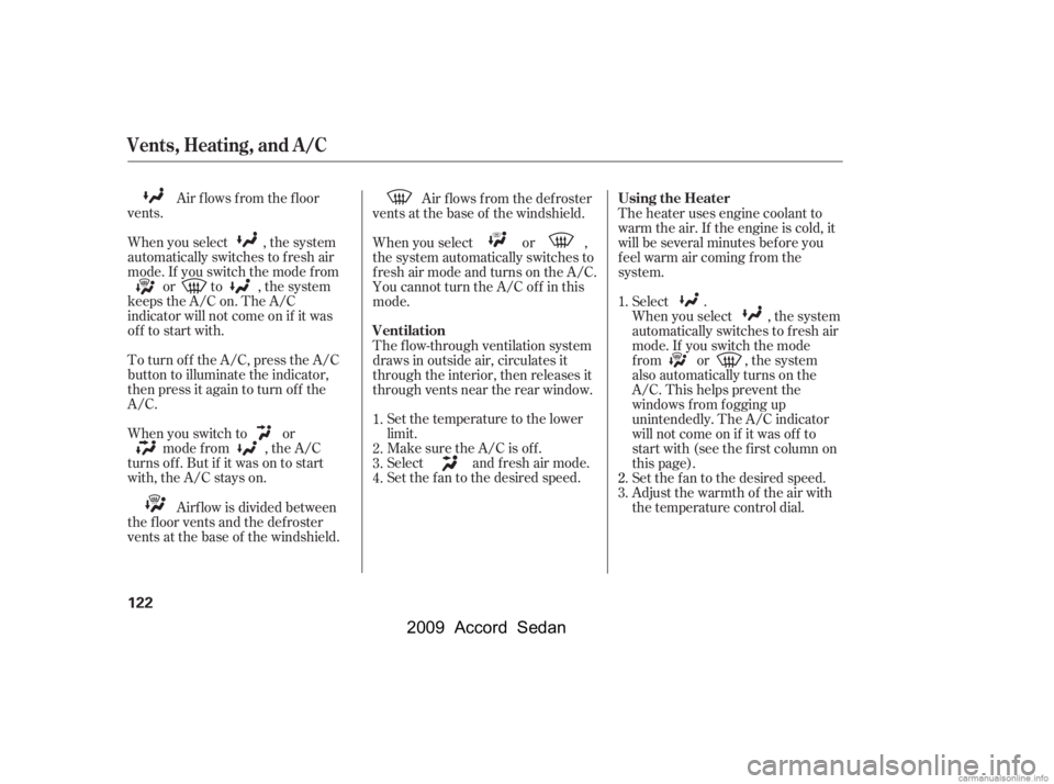 HONDA ACCORD SEDAN 2009  Owners Manual (in English) 
Air f lows f rom the f loor
vents.
When you select , the system
automatically switches to f resh air
mode. If you switch the mode f rom or to , the system
keeps the A/C on. The A/C
indicator will not