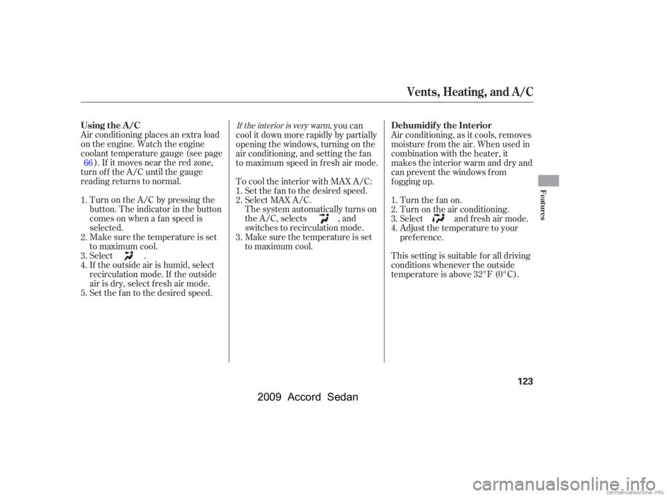 HONDA ACCORD SEDAN 2009  Owners Manual (in English) Air conditioning places an extra load 
on the engine. Watch the engine
coolant temperature gauge (see page). If it moves near the red zone,
turn of f the A/C until the gauge
reading returns to normal.