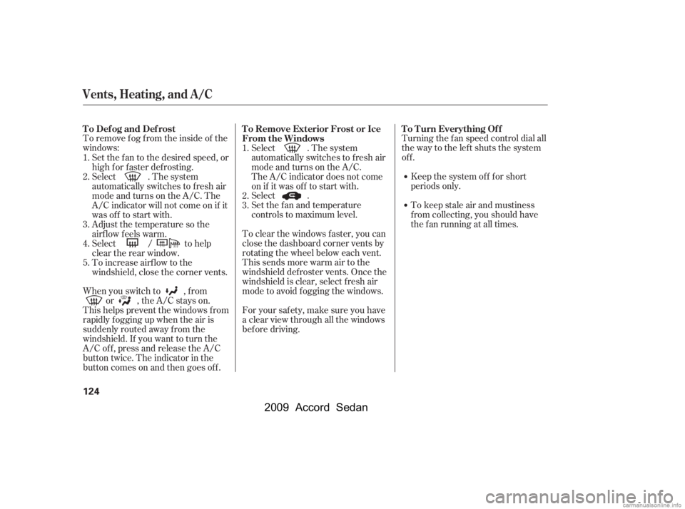 HONDA ACCORD SEDAN 2009  Owners Manual (in English) To remove f og f rom the inside of the 
windows:Turning the f an speed control dial all
the way to the left shuts the system
of f .
Keep the system of f f or short
periods only. 
To keep stale air and