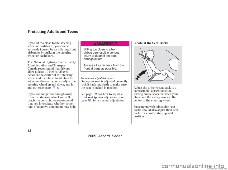 HONDA ACCORD SEDAN 2009  Owners Manual (in English) If you sit too close to the steering 
wheel or dashboard, you can be
seriously injured by an inf lating f ront
airbag, or by striking the steering
wheel or dashboard.Adjust the driver’s seat-back to