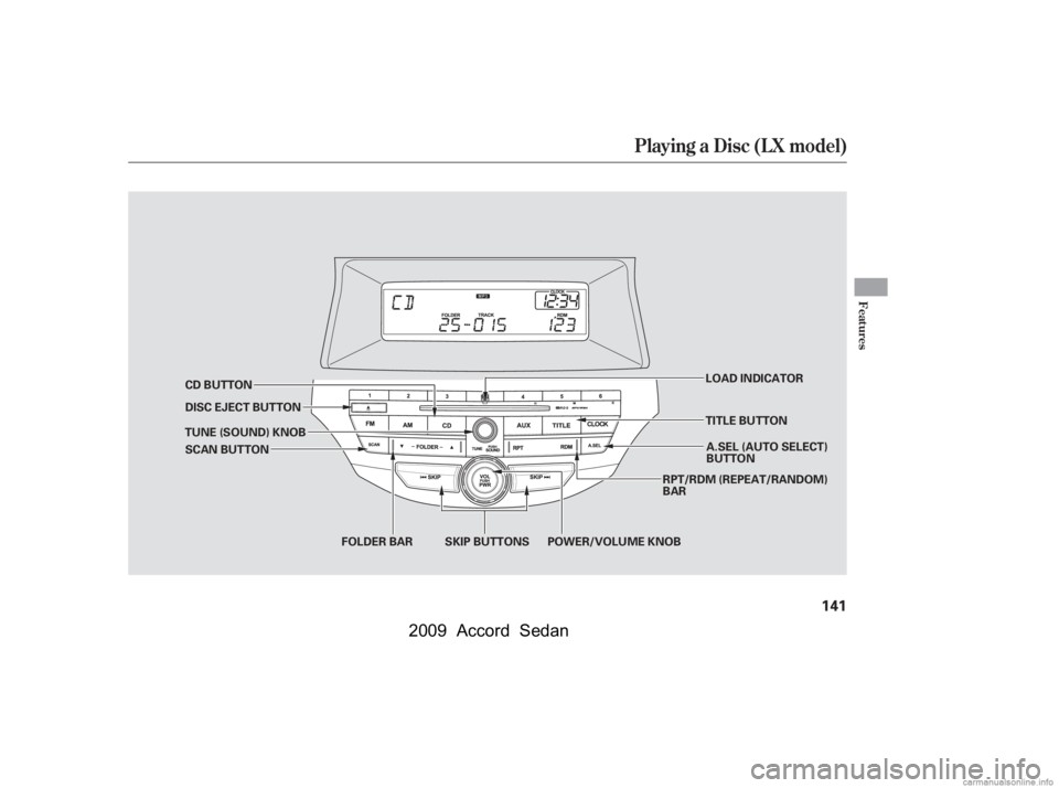 HONDA ACCORD SEDAN 2009  Owners Manual (in English) Playing a Disc (L X model)
Features
141
DISC EJECT BUTTONSKIP BUTTONS
CD BUTTON
FOLDER BAR RPT/RDM (REPEAT/RANDOM) 
BAR
A.SEL (AUTO SELECT)
BUTTON
SCAN BUTTON
TUNE (SOUND) KNOB LOAD INDICATOR
POWER/VO