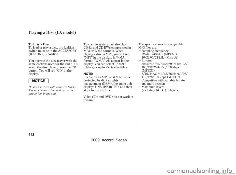 HONDA ACCORD SEDAN 2009  Owners Manual (in English) µ 
µ 
µ
To load or play a disc, the ignition 
switch must be in the ACCESSORY
(I) or ON (II) position. The specif ications f or compatible
MP3 f iles are:
Bitrate:
32/40/48/56/64/80/96/112/128/
