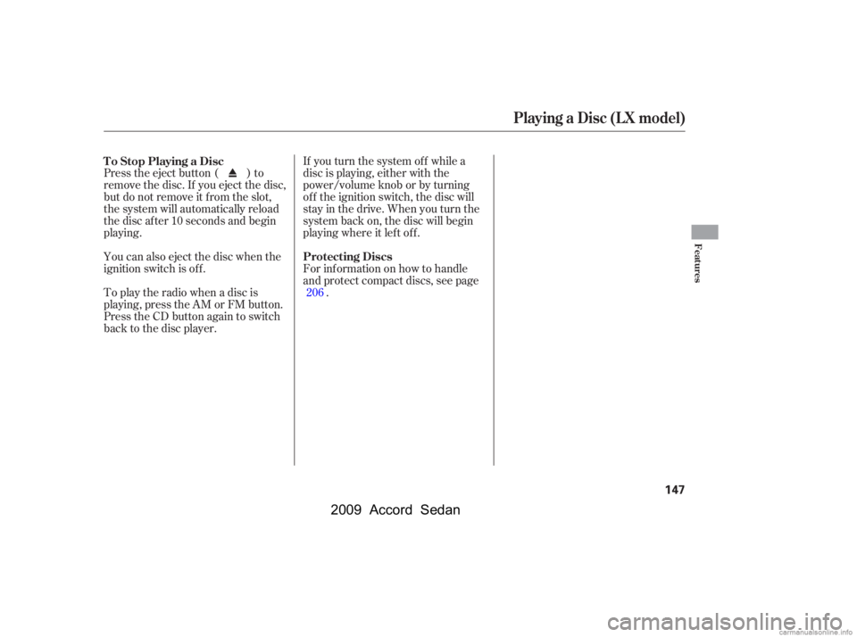 HONDA ACCORD SEDAN 2009  Owners Manual (in English) If you turn the system of f while a 
disc is playing, either with the
power/volume knob or by turning
of f the ignition switch, the disc will
stay in the drive. When you turn the
system back on, the d