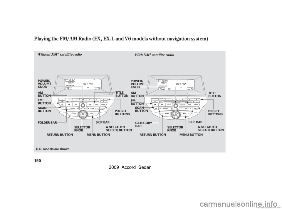 HONDA ACCORD SEDAN 2009  Owners Manual (in English) Playing the FM/AM Radio (EX, EX-L and V6 models without navigation system)
Without XMsatellite radioWith XMsatellite radio
150
SKIP BAR
SELECTOR 
KNOB PRESET
BUTTONS
RETURN BUTTON A.SEL (AUTO
SELECT) 