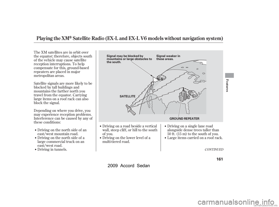 HONDA ACCORD SEDAN 2009  Owners Manual (in English) The XM satellites are in orbit over 
the equator; therefore, objects south
of the vehicle may cause satellite
reception interruptions. To help
compensate f or this, ground-based
repeaters are placed i