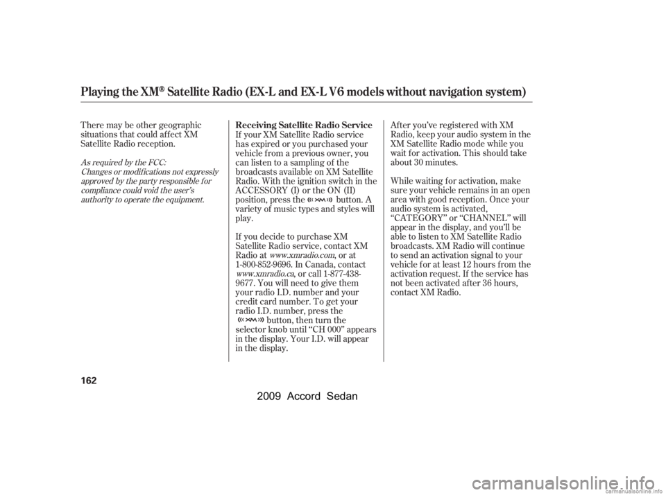 HONDA ACCORD SEDAN 2009  Owners Manual (in English) There may be other geographic 
situations that could affect XM
Satellite Radio reception.After you’ve registered with XM
Radio, keep your audio system in the
XM Satellite Radio mode while you
wait f
