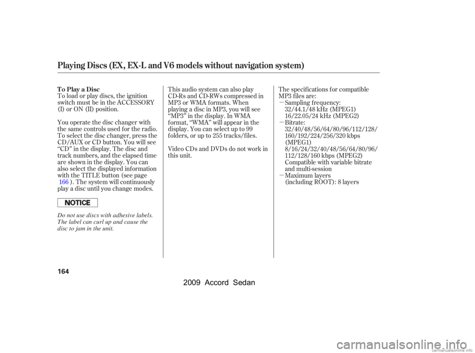 HONDA ACCORD SEDAN 2009  Owners Manual (in English) µ 
µ 
µ
To load or play discs, the ignition 
switch must be in the ACCESSORY
(I) or ON (II) position. 
You operate the disc changer with 
the same controls used f or the radio.
To select the dis