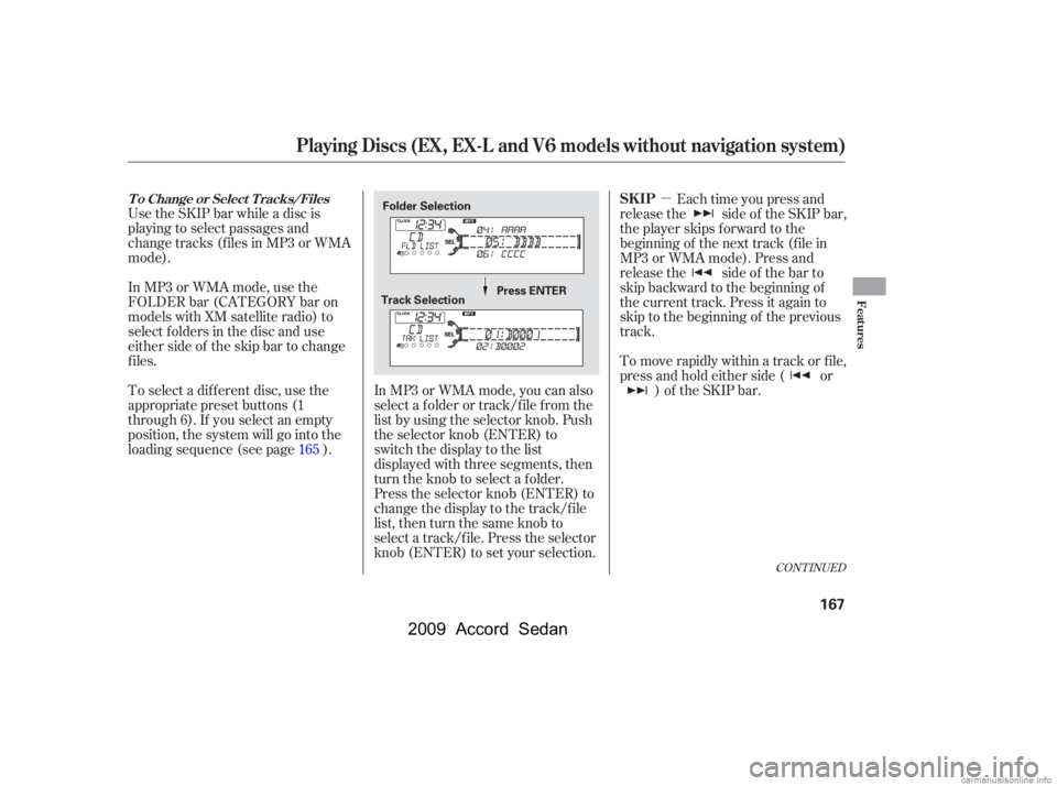 HONDA ACCORD SEDAN 2009  Owners Manual (in English) µ
Use the SKIP bar while a disc is 
playing to select passages and
change tracks (f iles in MP3 or WMA
mode). 
In MP3 or WMA mode, use the 
FOLDER bar (CATEGORY bar on
models with XM satellite radio