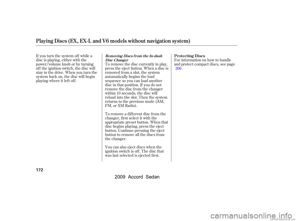 HONDA ACCORD SEDAN 2009  Owners Manual (in English) If you turn the system of f while a 
disc is playing, either with the
power/volume knob or by turning
of f the ignition switch, the disc will
stay in the drive. When you turn the
system back on, the d
