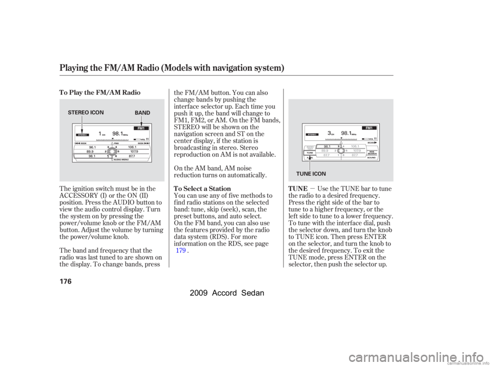HONDA ACCORD SEDAN 2009  Owners Manual (in English) µ
The ignition switch must be in the 
ACCESSORY (I) or the ON (II)
position. Press the AUDIO button to
view the audio control display. Turn
the system on by pressing the
power/volume knob or the FM/
