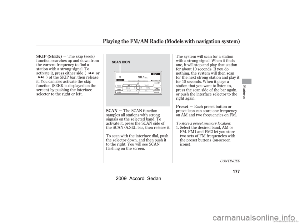 HONDA ACCORD SEDAN 2009  Owners Manual (in English) µµ µ
CONT INUED
The skip (seek)
f unction searches up and down f rom 
the current f requency to f ind a
station with a strong signal. To
activate it, press either side ( or ) of the SKIP bar, th