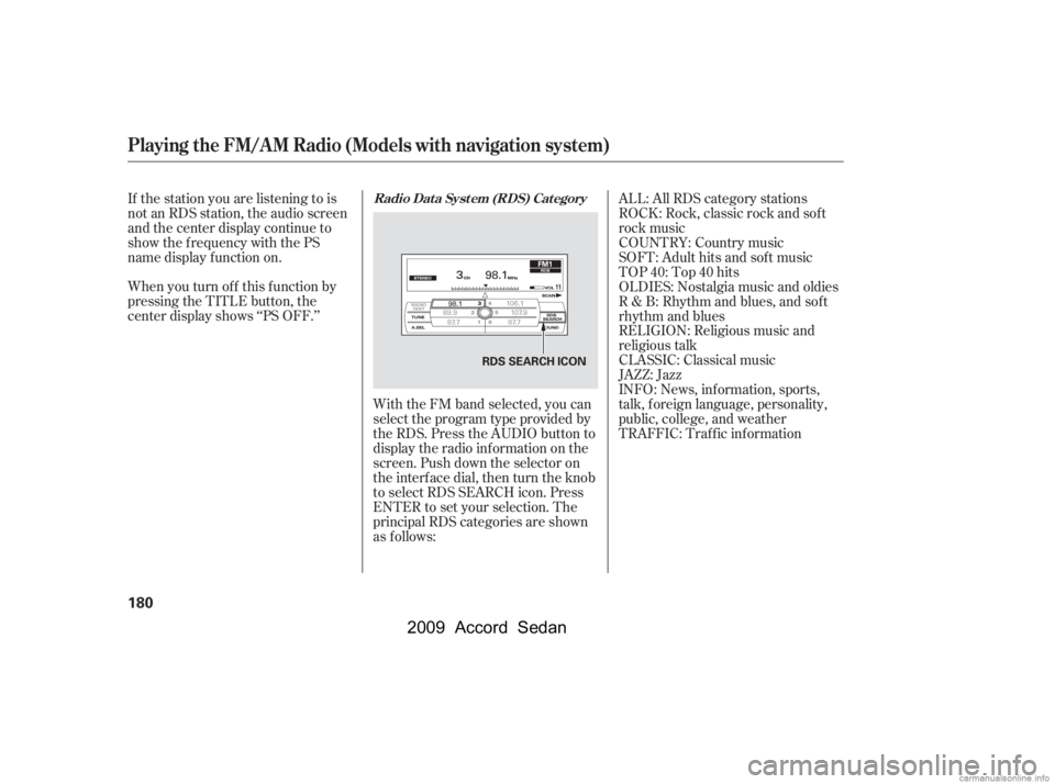 HONDA ACCORD SEDAN 2009  Owners Manual (in English) With the FM band selected, you can 
select the program type provided by
the RDS. Press the AUDIO button to
display the radio inf ormation on the
screen. Push down the selector on
the interf ace dial, 