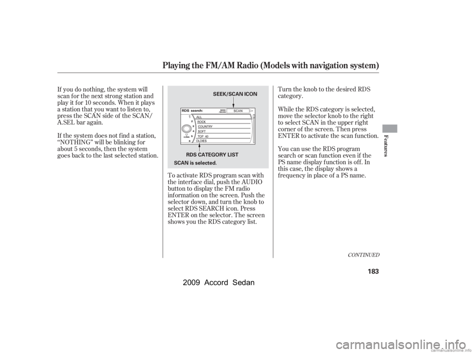 HONDA ACCORD SEDAN 2009  Owners Manual (in English) Turn the knob to the desired RDS 
category.
To activate RDS program scan with
the interf ace dial, push the AUDIO
button to display the FM radio
inf ormation on the screen. Push the
selector down, and