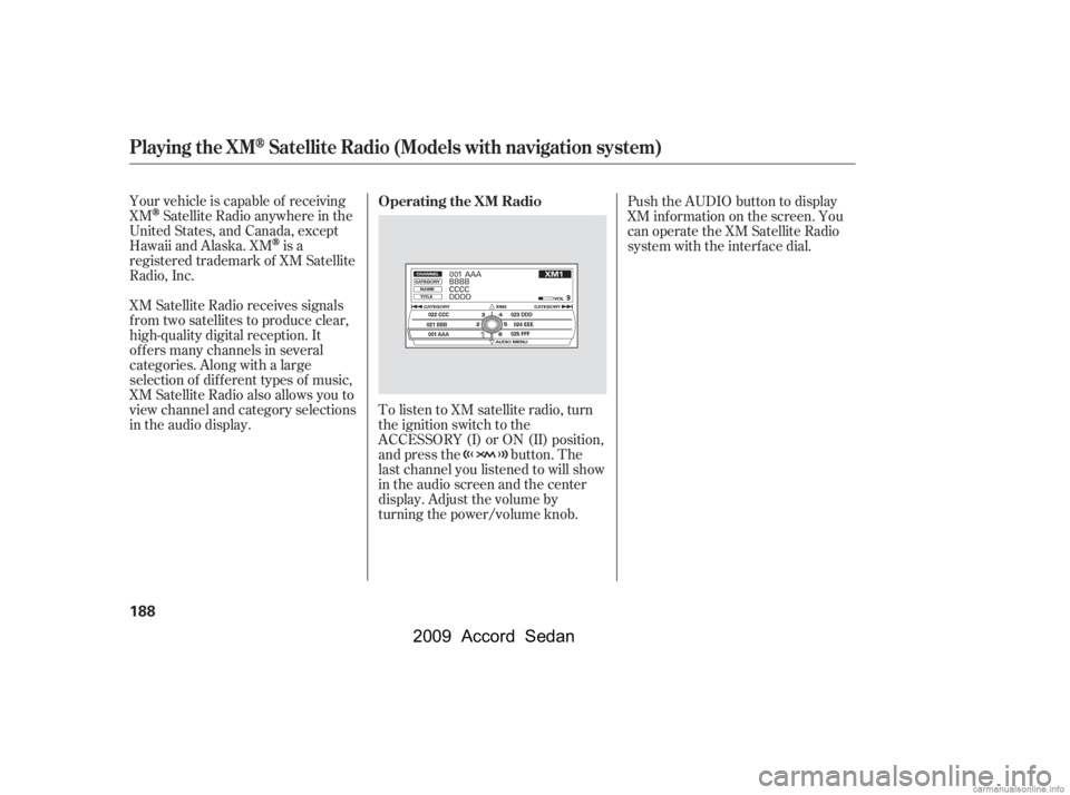 HONDA ACCORD SEDAN 2009  Owners Manual (in English) Your vehicle is capable of receiving 
XM
Satellite Radio anywhere in the
United States, and Canada, except
Hawaii and Alaska. XM
is a
registered trademark of XM Satellite
Radio, Inc. 
XM Satellite Rad