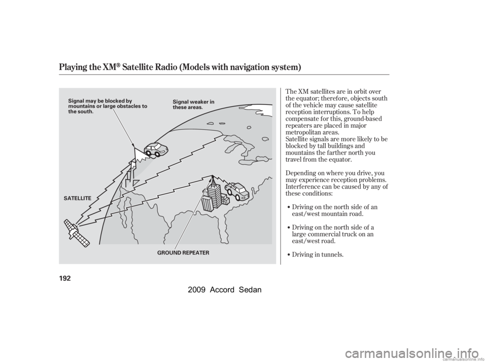 HONDA ACCORD SEDAN 2009  Owners Manual (in English) The XM satellites are in orbit over 
the equator; therefore, objects south
of the vehicle may cause satellite
reception interruptions. To help
compensate f or this, ground-based
repeaters are placed i