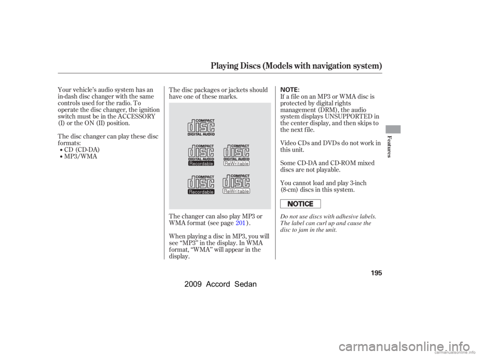 HONDA ACCORD SEDAN 2009  Owners Manual (in English) Your vehicle’s audio system has an 
in-dash disc changer with the same
controls used f or the radio. To
operate the disc changer, the ignition
switch must be in the ACCESSORY
(I) or the ON (II) posi