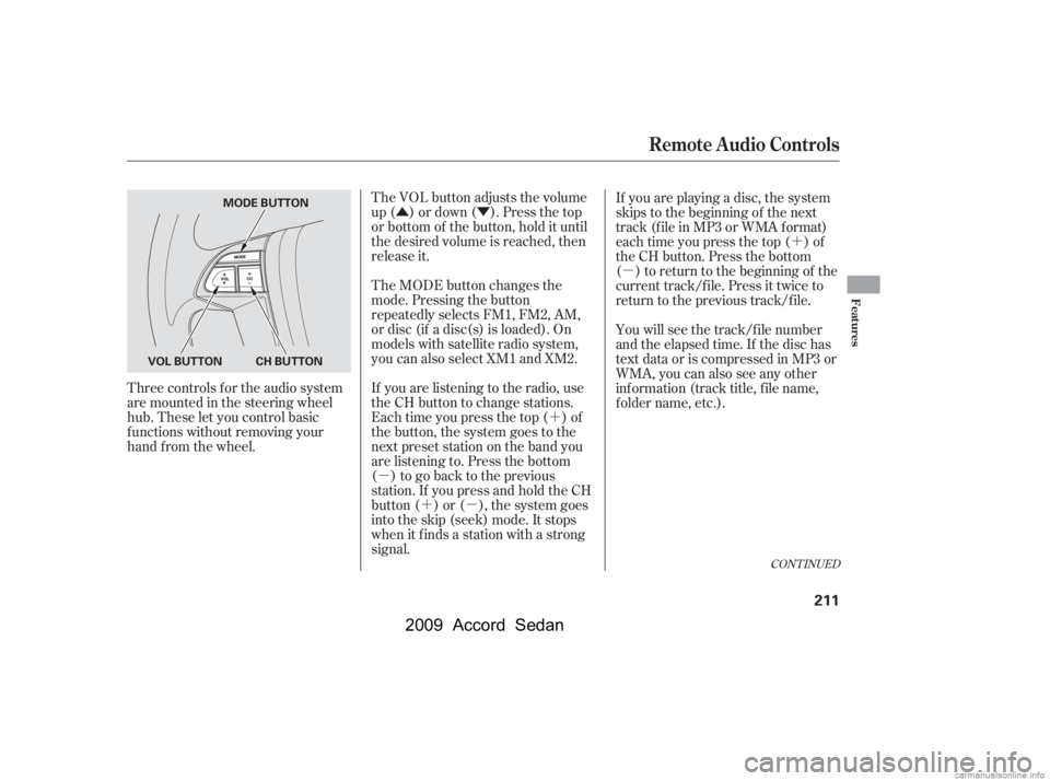 HONDA ACCORD SEDAN 2009  Owners Manual (in English) ÛÝ´
µ ´µ ´
µ
The VOL button adjusts the volume 
up ( ) or down ( ). Press the top
or bottom of the button, hold it until
the desired volume is reached, then
release it.
Three controls 