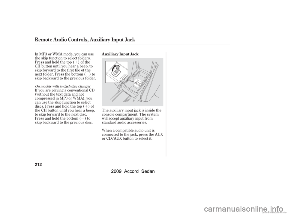 HONDA ACCORD SEDAN 2009  Owners Manual (in English) ´µ
´
µ The auxiliary input jack is inside the 
console compartment. The system
will accept auxiliary input f rom
standard audio accessories. 
When a compatible audio unit is 
connected to the 