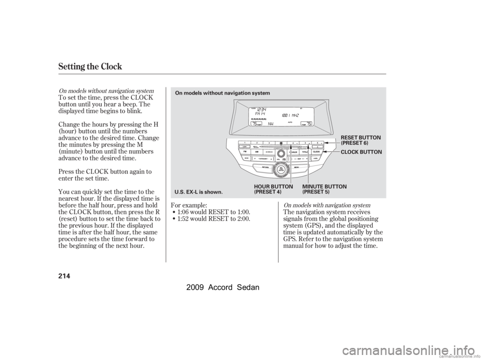 HONDA ACCORD SEDAN 2009  Owners Manual (in English) To set the time, press the CLOCK 
button until you hear a beep. The
displayed time begins to blink. 
Change the hours by pressing the H 
(hour) button until the numbers
advance to the desired time. Ch